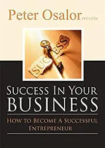 Success in Your Business: How To Become A Successful Entrepreneur