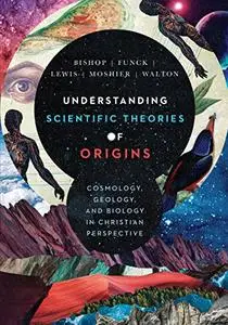 Understanding Scientific Theories of Origins: Cosmology, Geology, and Biology in Christian Perspective