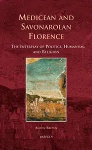 Medicean and Savonarolan Florence: The Interplay of Politics, Humanism, and Religion