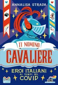 Annalisa Strada - Ti nomino cavaliere. Eroi italiani ai tempi del Covid