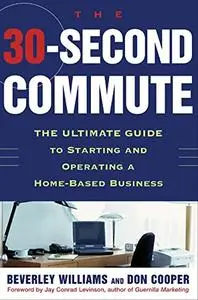 The 30 Second Commute : The Ultimate Guide to Starting and Operating a Home-Based Business (Repost)