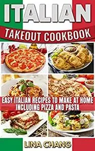 Italian Takeout Cookbook: Favorite Italian Takeout Recipes to Make at Home: Italian Recipes for Pizza