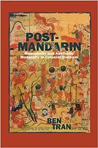 Post-Mandarin: Masculinity and Aesthetic Modernity in Colonial Vietnam