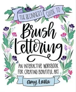 The Beginner's Guide to Brush Lettering: An Interactive Workbook for Creating Beautiful Art