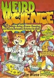 Weird Science: 40 Strange-Acting, Bizarre-Looking, and Barely Believable Activities for Kids