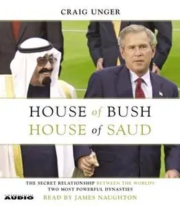 «House of Bush, House of Saud: The Secret Relationship Between the World's Two Most Powerful Dynasties» by Craig Unger