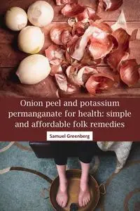 Onion peel and potassium permanganate for health: simple and affordable folk remedies