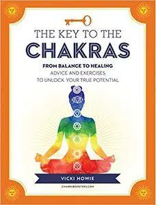 The Key to the Chakras: From Root to Crown: Advice and Exercises to Unlock Your True Potential