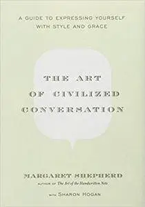 The Art of Civilized Conversation: A Guide to Expressing Yourself With Style and Grace