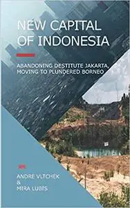 New Capital of Indonesia: Abandoning Destitute Jakarta, Moving to Plundered Borneo