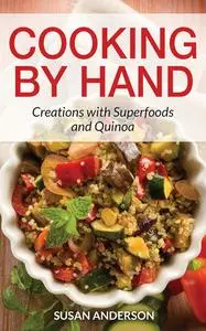 «Cooking by Hand: Creations with Superfoods and Quinoa» by Susan Anderson