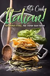 Let's Cook Italian!: From Antipasto to Dolce, make everyday Italian Food Day