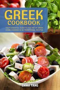 Greek Cookbook: Your Essential Guide To The Art Of Greek Home Cooking In 50 Traditional Recipes