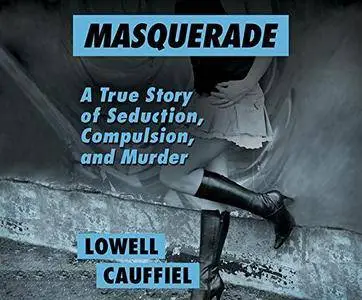 Masquerade: A True Story of Seduction, Compulsion, and Murder [Audiobook]