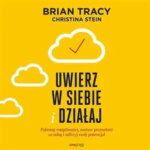 «Uwierz w siebie i działaj. Pokonaj wątpliwości, zostaw przeszłość za sobą i odkryj swój potencjał» by Brian Tracy,Chris