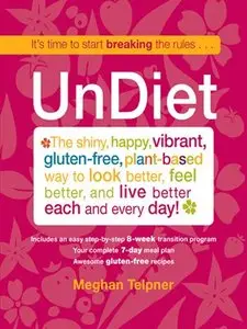 UnDiet: The Shiny, Happy, Vibrant, Gluten-Free, Plant-Based Way to Look Better, Feel Better, and Live Better Each and Every Day