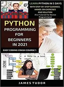 Python Programming For Beginners In 2021: Learn Python In 5 Days With Step By Step Guidance, Hands-on Exercises