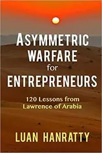 Asymmetric Warfare for Entrepreneurs: 120 Lessons from Lawrence of Arabia