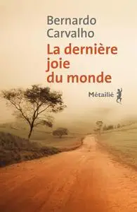 La Dernière joie du monde - Bernardo Carvalho