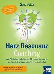 Herz-Resonanz-Coaching: Wie Sie belastende Muster für immer loswerden und endlich wieder Freude im Leben finden