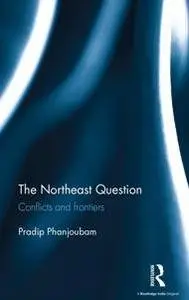 The Northeast Question : Conflicts and Frontiers