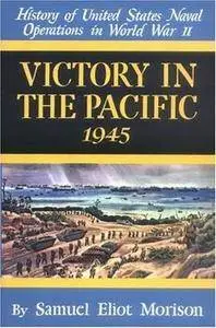 Victory in the Pacific 1945 (History of United States Naval Operations in World War II)