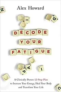 Decode Your Fatigue: A Clinically Proven 12-Step Plan to Increase Your Energy, Heal Your Body and Transform Your Life