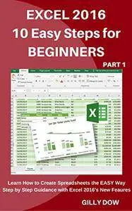 Excel 2016 10 Easy Steps for Beginners: Learn How to Create Spreadsheets the EASY Way Step by Step Guidance with Excel
