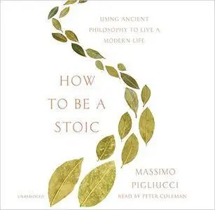 How to Be a Stoic: Using Ancient Philosophy to Live a Modern Life [Audiobook]