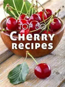 Top 50 Most Delicious Cherry Recipes (Recipe Top 50's Book 114)