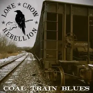 Lone Crow Rebellion - Coal Train Blues (2024) [Official Digital Download]