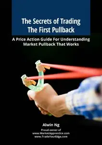 Alwin Ng - The Secrets of Trading The First Pullback: A Price Action Guide For Understanding Market Pullback That Works