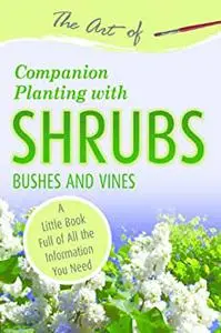 The Art of Companion Planting with Shrubs, Bushes and Vines: A Little Book Full of All the Information You Need