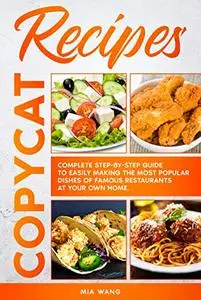 Copycat Recipes: Complete Step-by-step Guide to Easily Making the Most Popular Dishes of Famous Restaurants at Your Own Home