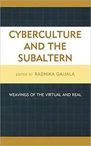 Cyberculture and the Subaltern: Weavings of the Virtual and Real