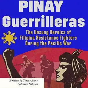 Pinay Guerrilleras: The Unsung Heroics of Filipina Resistance Fighters During the Pacific War [Audiobook]