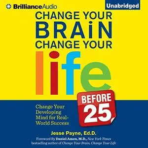 Change Your Brain, Change Your Life (Before 25): Change Your Developing Mind for Real-World Success [Audiobook]