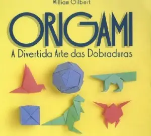 William Gilbert - Origami. A divertida arte das dobraduras.