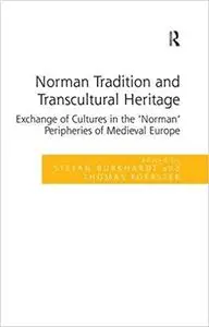 Norman Tradition and Transcultural Heritage: Exchange of Cultures in the ‘Norman’ Peripheries of Medieval Europe