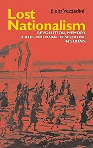 Lost Nationalism: Revolution, Memory and Anti-colonial Resistance in Sudan (Eastern Africa Series)