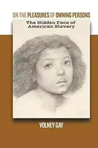 On the pleasures of owning persons: The hidden face of American slavery
