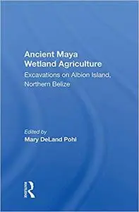 Ancient Maya Wetland Agriculture: Excavations On Albion Island, Northern Belize