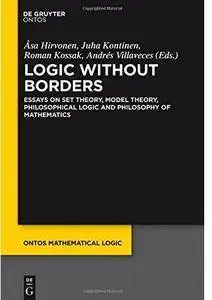 Logic Without Borders: Essays on Set Theory, Model Theory, Philosophical Logic and Philosophy of Mathematics