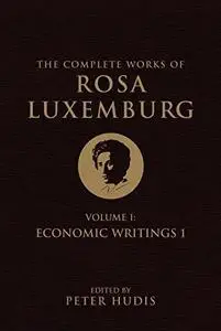 The Complete Works of Rosa Luxemburg, Volume I: Economic Writings 1