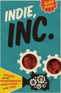 Indie, Inc.: Miramax and the Transformation of Hollywood in the 1990s