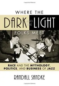 Where the Dark and the Light Folks Meet: Race and the Mythology, Politics, and Business of Jazz
