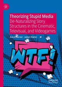 Theorizing Stupid Media De-Naturalizing Story Structures in the Cinematic, Televisual, and Videog...