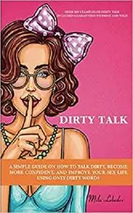 DIRTY TALK: A SIMPLE GUIDE ON HOW TO TALK DIRTY, BECOME MORE CONFIDENT