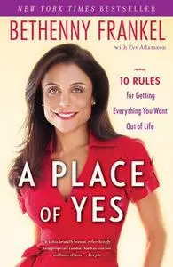 «A Place of Yes: 10 Rules for Getting Everything You Want Out of Life» by Bethenny Frankel
