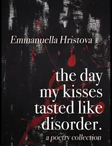 «The Day My Kisses Tasted Like Disorder» by Emmanuella Hristova